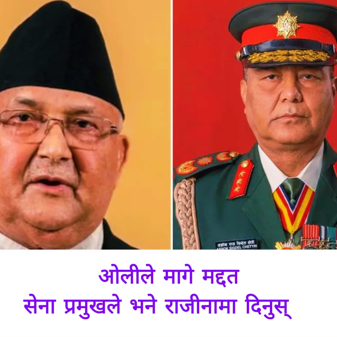 ओलीले सेनासंग मद्दत मागे,सेनाप्रमुखले भने पहिला राजीनामा दिनुस्